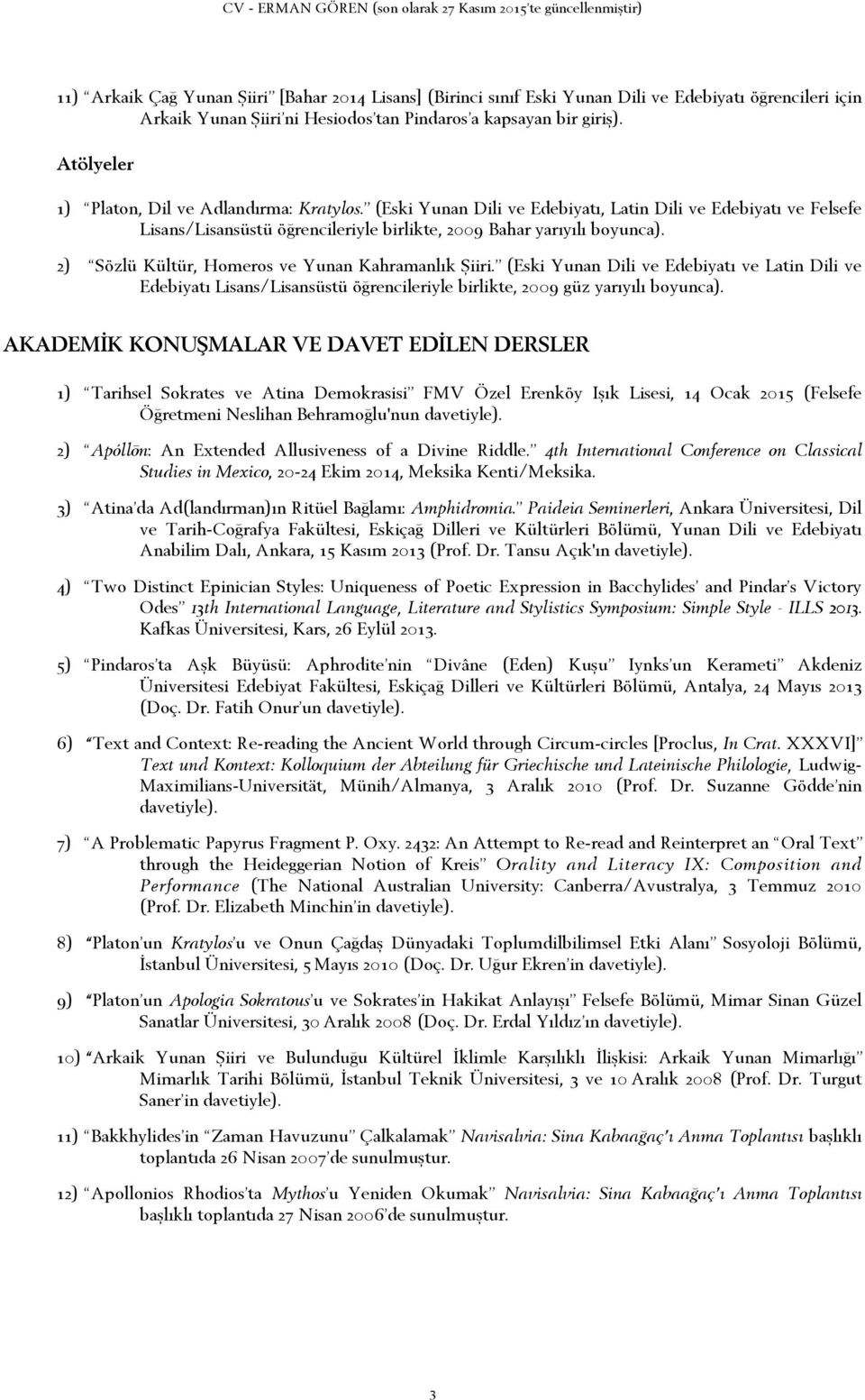 2) Sözlü Kültür, Homeros ve Yunan Kahramanlık Şiiri. (Eski Yunan Dili ve Edebiyatı ve Latin Dili ve Edebiyatı Lisans/Lisansüstü öğrencileriyle birlikte, 2009 güz yarıyılı boyunca).