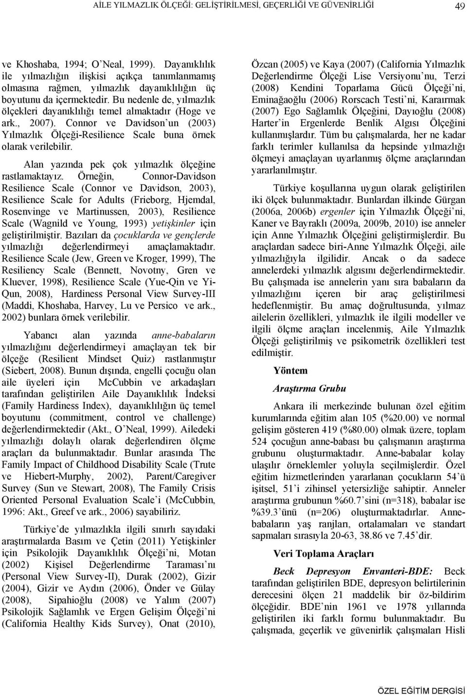 Bu nedenle de, yılmazlık ölçekleri dayanıklılığı temel almaktadır (Hoge ve ark., 2007). Connor ve Davidson un (2003) Yılmazlık Ölçeği-Resilience Scale buna örnek olarak verilebilir.