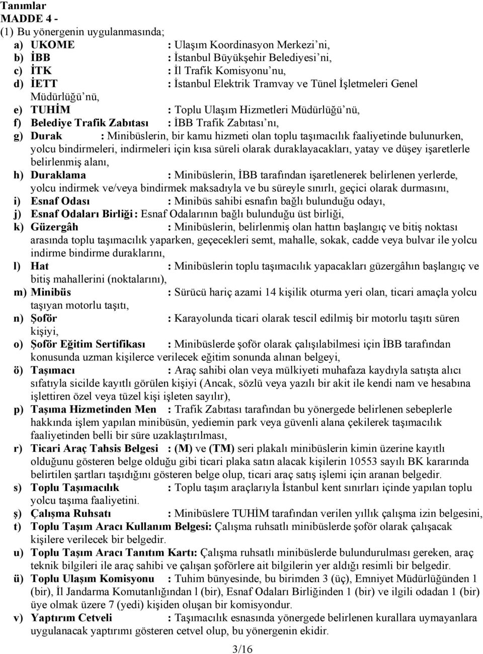 hizmeti olan toplu taşımacılık faaliyetinde bulunurken, yolcu bindirmeleri, indirmeleri için kısa süreli olarak duraklayacakları, yatay ve düşey işaretlerle belirlenmiş alanı, h) Duraklama :