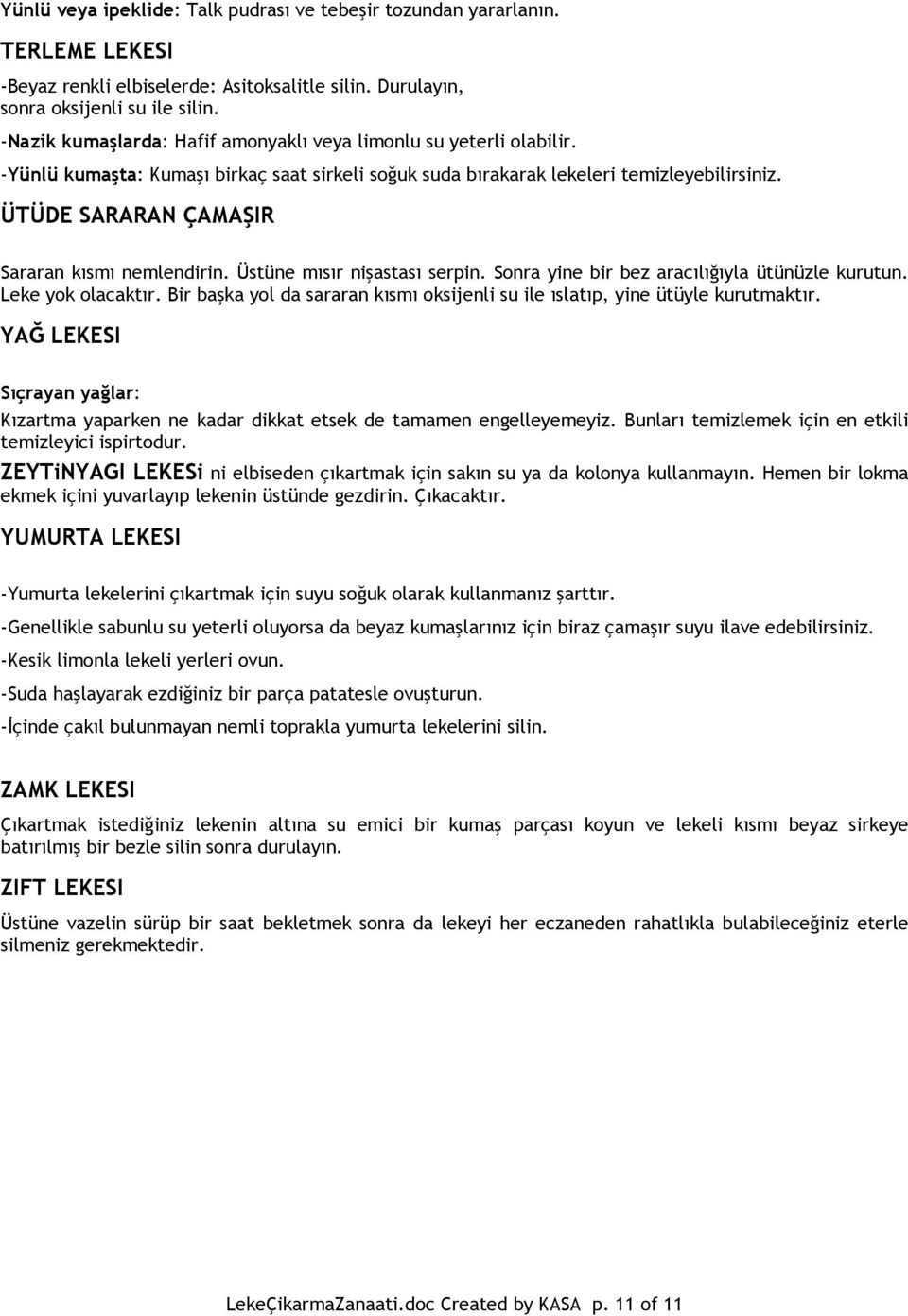 ÜTÜDE SARARAN ÇAMAŞIR Sararan kısmı nemlendirin. Üstüne mısır nişastası serpin. Sonra yine bir bez aracılığıyla ütünüzle kurutun. Leke yok olacaktır.