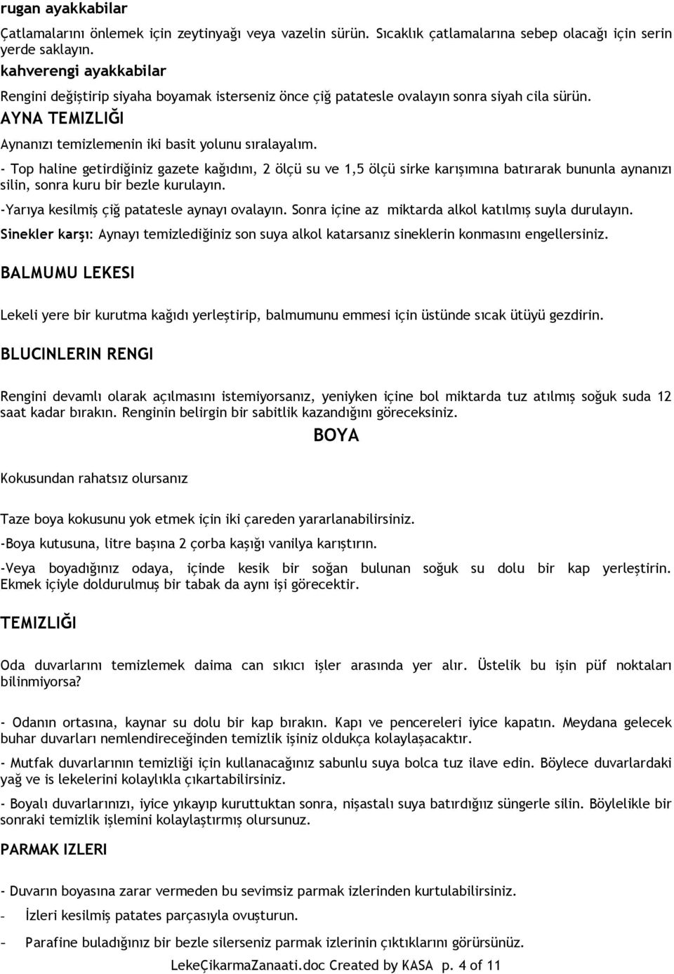 - Top haline getirdiğiniz gazete kağıdını, 2 ölçü su ve 1,5 ölçü sirke karışımına batırarak bununla aynanızı silin, sonra kuru bir bezle kurulayın. -Yarıya kesilmiş çiğ patatesle aynayı ovalayın.