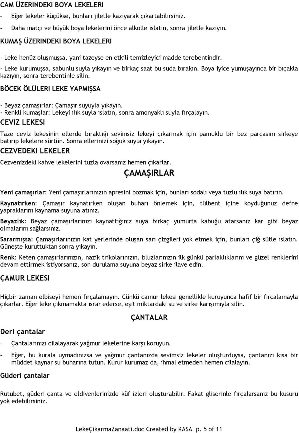 Boya iyice yumuşayınca bir bıçakla kazıyın, sonra terebentinle silin. BÖCEK ÖLÜLERI LEKE YAPMIŞSA - Beyaz çamaşırlar: Çamaşır suyuyla yıkayın.