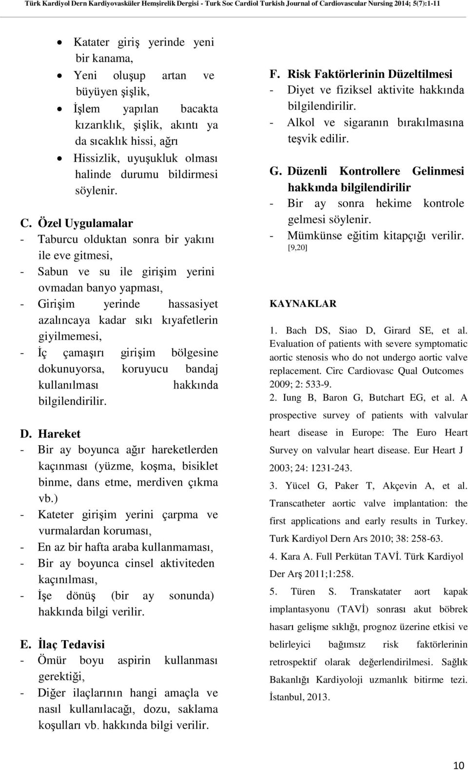 Özel Uygulamalar - Taburcu olduktan sonra bir yakını ile eve gitmesi, - Sabun ve su ile girişim yerini ovmadan banyo yapması, - Girişim yerinde hassasiyet azalıncaya kadar sıkı kıyafetlerin