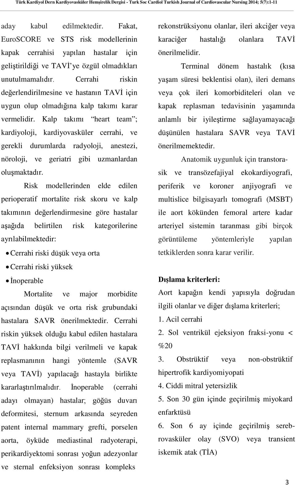 Kalp takımı heart team ; kardiyoloji, kardiyovasküler cerrahi, ve gerekli durumlarda radyoloji, anestezi, nöroloji, ve geriatri gibi uzmanlardan oluşmaktadır.