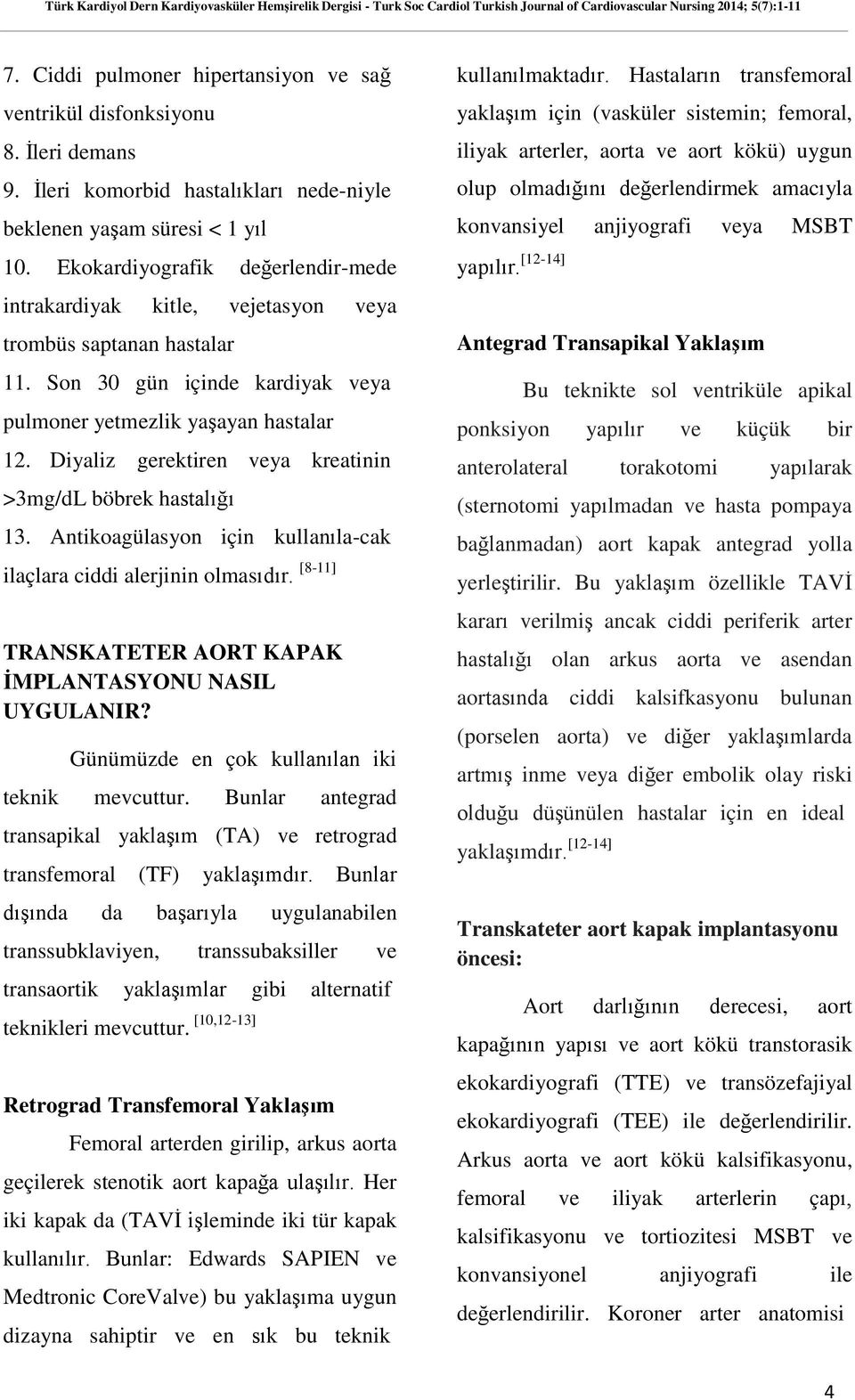 Diyaliz gerektiren veya kreatinin >3mg/dL böbrek hastalığı 13. Antikoagülasyon için kullanıla-cak ilaçlara ciddi alerjinin olmasıdır. [8-11] TRANSKATETER AORT KAPAK İMPLANTASYONU NASIL UYGULANIR?