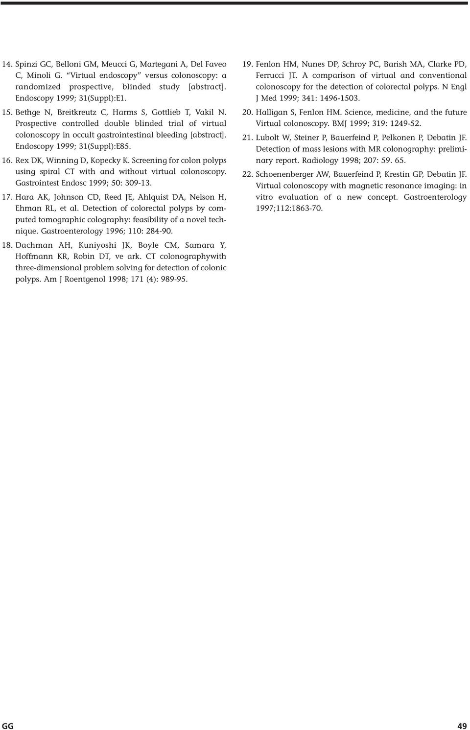 16. Rex DK, Winning D, Kopecky K. Screening for colon polyps using spiral CT with and without virtual colonoscopy. Gastrointest Endosc 1999; 50: 309-13. 17.