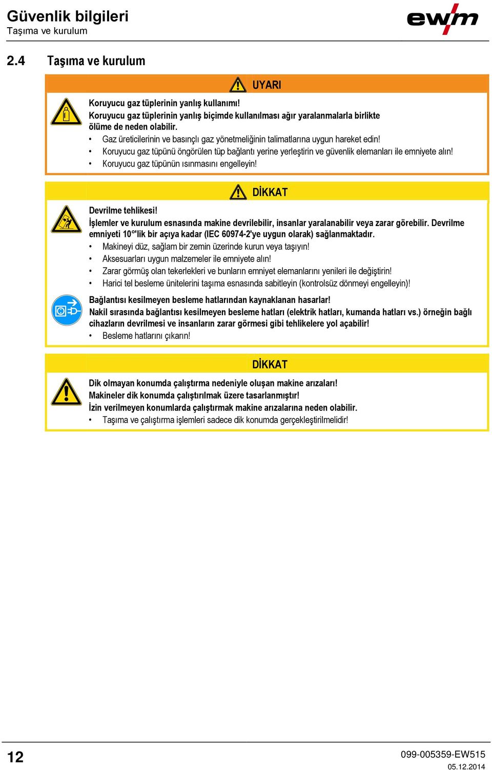 Koruyucu gaz tüpünü öngörülen tüp bağlantı yerine yerleştirin ve güvenlik elemanları ile emniyete alın! Koruyucu gaz tüpünün ısınmasını engelleyin! DİKKAT Devrilme tehlikesi!