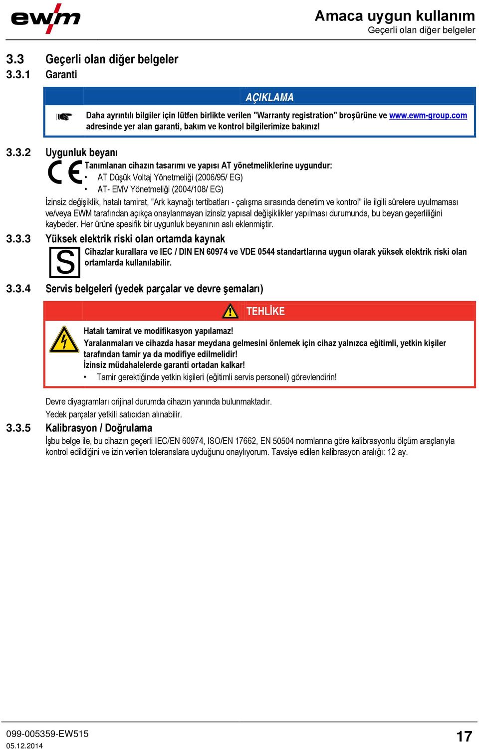 3.2 Uygunluk beyanı Tanımlanan cihazın tasarımı ve yapısı AT yönetmeliklerine uygundur: AT Düşük Voltaj Yönetmeliği (2006/95/ EG) AT- EMV Yönetmeliği (2004/108/ EG) İzinsiz değişiklik, hatalı