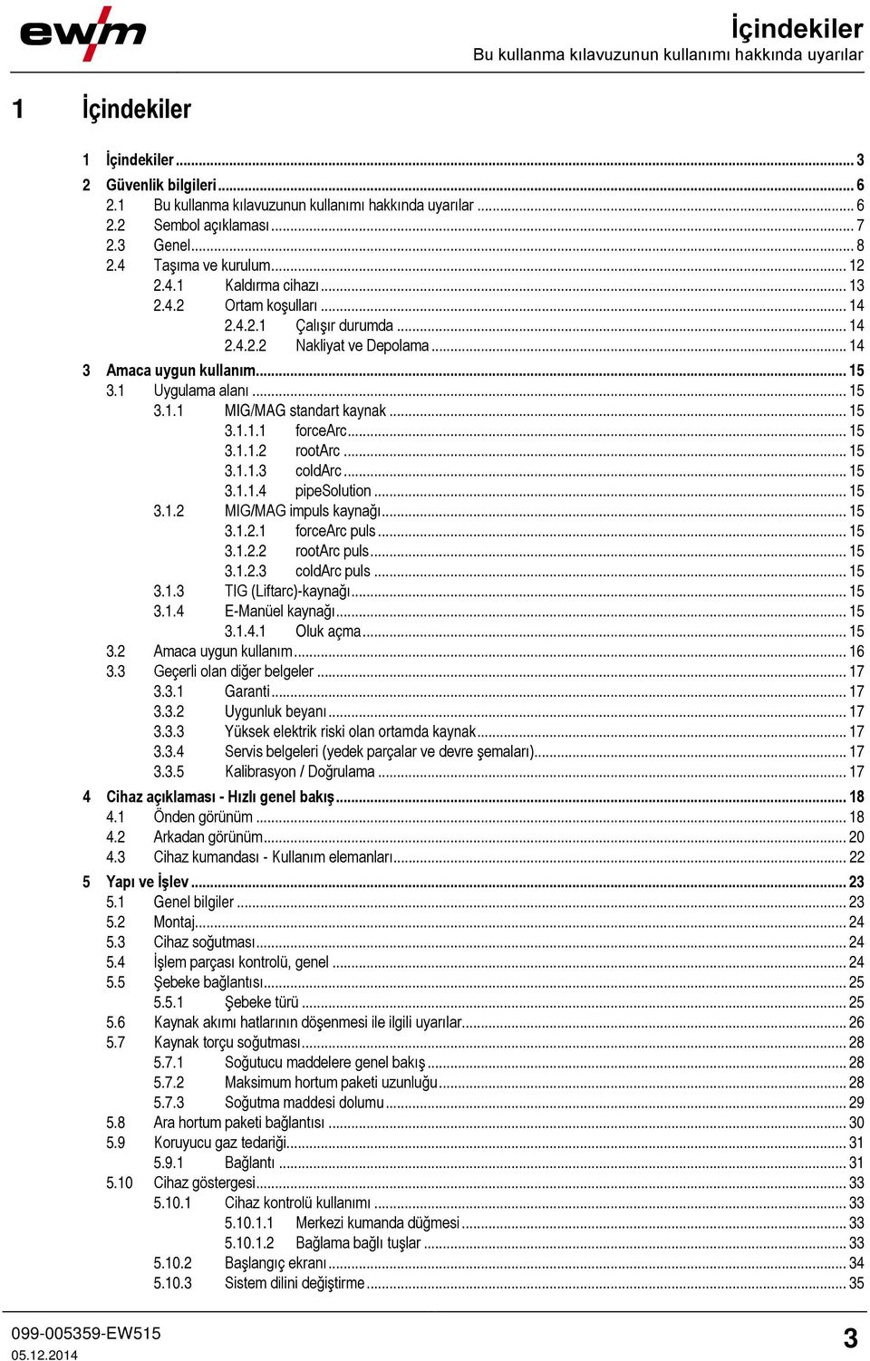 1 Uygulama alanı... 15 3.1.1 MIG/MAG standart kaynak... 15 3.1.1.1 forcearc... 15 3.1.1.2 rootarc... 15 3.1.1.3 coldarc... 15 3.1.1.4 pipesolution... 15 3.1.2 MIG/MAG impuls kaynağı... 15 3.1.2.1 forcearc puls.
