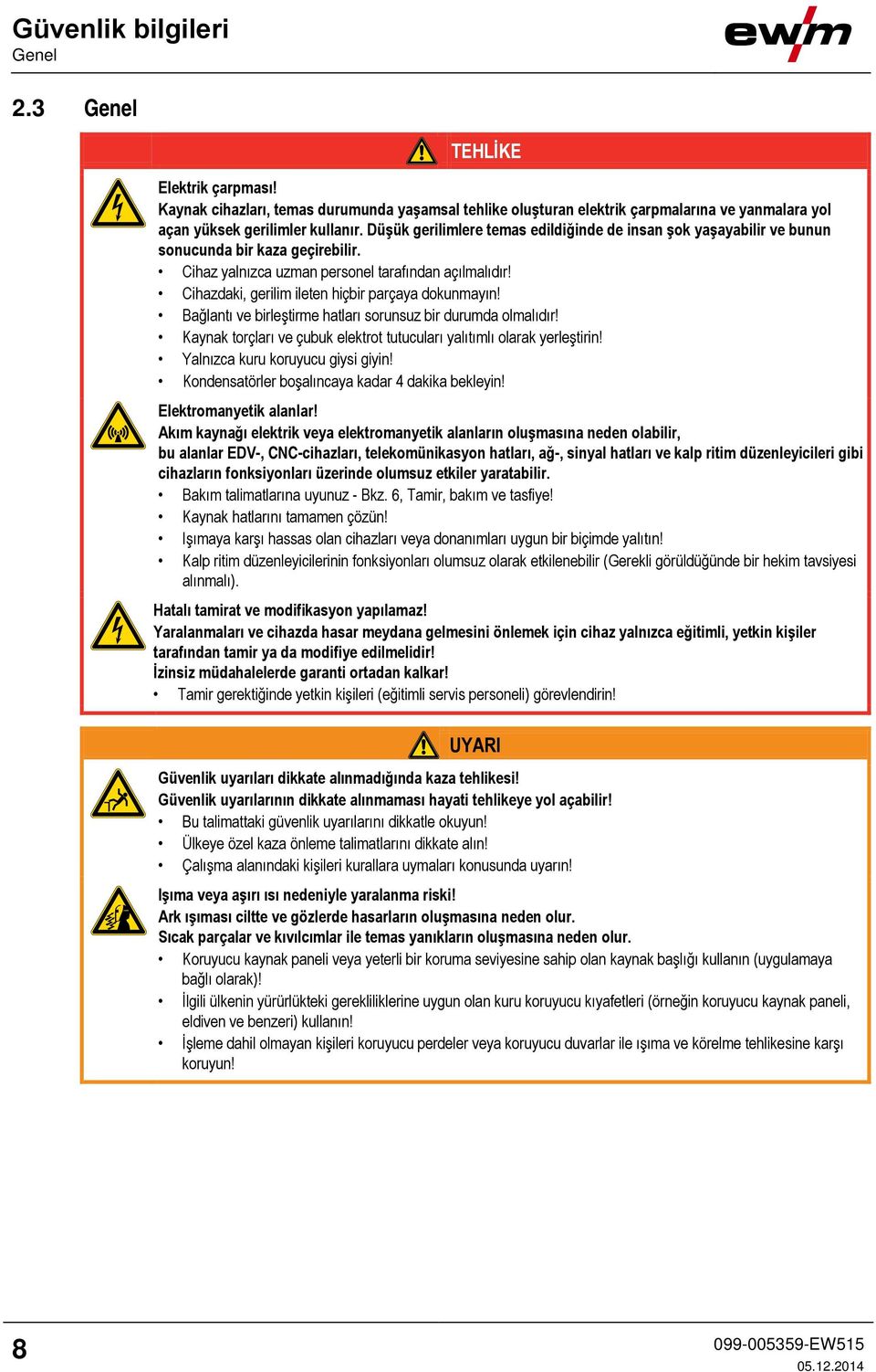 Cihazdaki, gerilim ileten hiçbir parçaya dokunmayın! Bağlantı ve birleştirme hatları sorunsuz bir durumda olmalıdır! Kaynak torçları ve çubuk elektrot tutucuları yalıtımlı olarak yerleştirin!