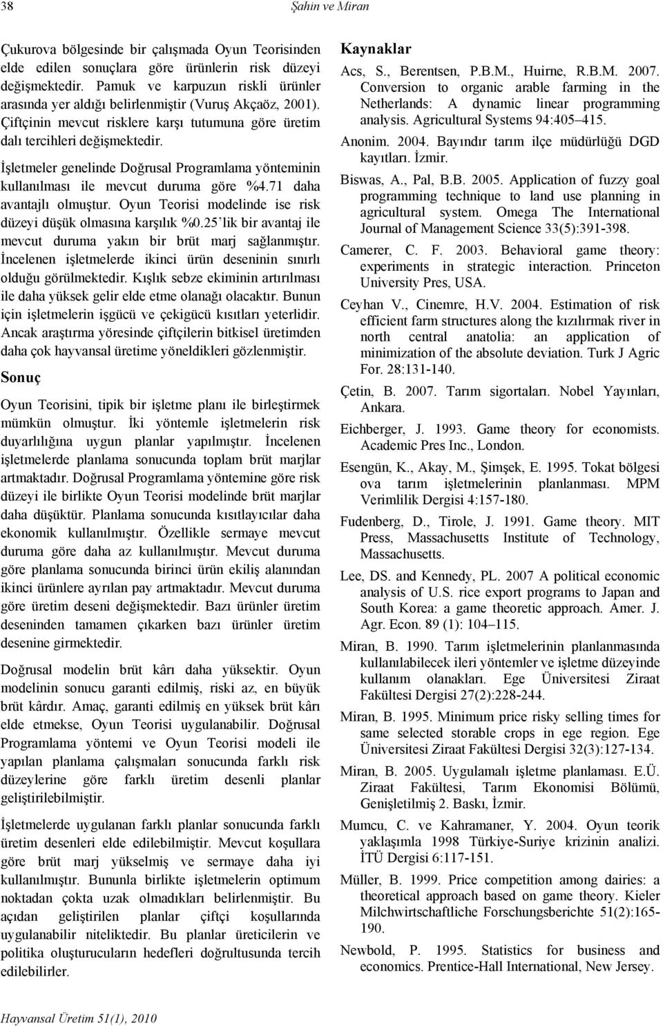 İşletmeler genelinde Doğrusal Programlama yönteminin kullanılması ile mevcut duruma göre %4.71 daha avantajlı olmuştur. Oyun Teorisi modelinde ise risk düzeyi düşük olmasına karşılık %0.