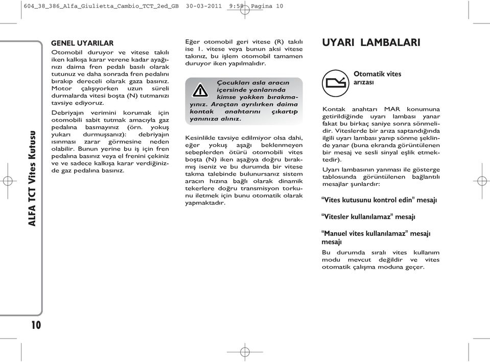 Debriyajın verimini korumak için otomobili sabit tutmak amacıyla gaz pedalına basmayınız (örn. yokuş yukarı durmuşsanız): debriyajın ısınması zarar görmesine neden olabilir.