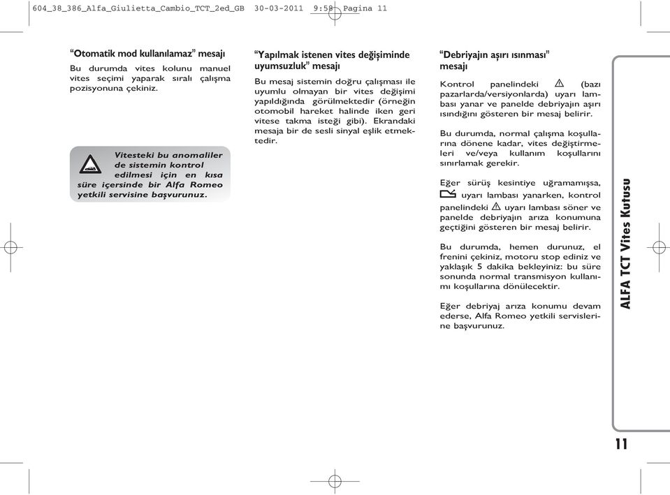 Yapılmak istenen vites değişiminde uyumsuzluk mesajı Bu mesaj sistemin doğru çalışması ile uyumlu olmayan bir vites değişimi yapıldığında görülmektedir (örneğin otomobil hareket halinde iken geri