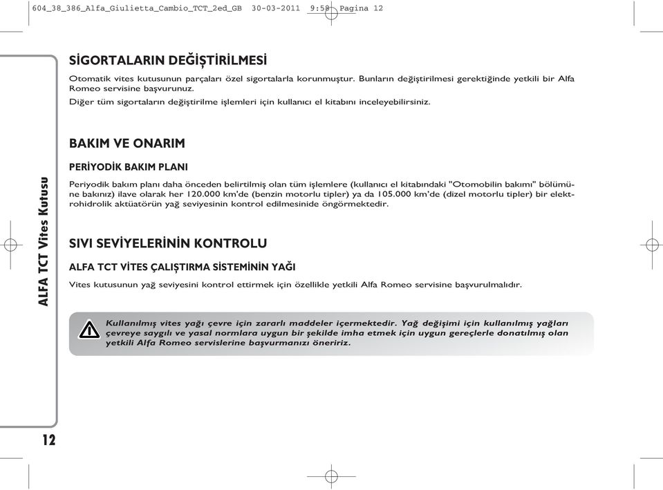 BAKIM VE ONARIM PERİYODİK BAKIM PLANI Periyodik bakım planı daha önceden belirtilmiş olan tüm işlemlere (kullanıcı el kitabındaki "Otomobilin bakımı" bölümüne bakınız) ilave olarak her 120.