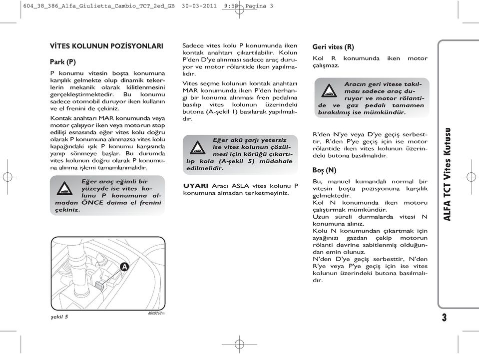 Kontak anahtarı MAR konumunda veya motor çalışıyor iken veya motorun stop edilişi esnasında eğer vites kolu doğru olarak P konumuna alınmazsa vites kolu kapağındaki ışık P konumu karşısında yanıp