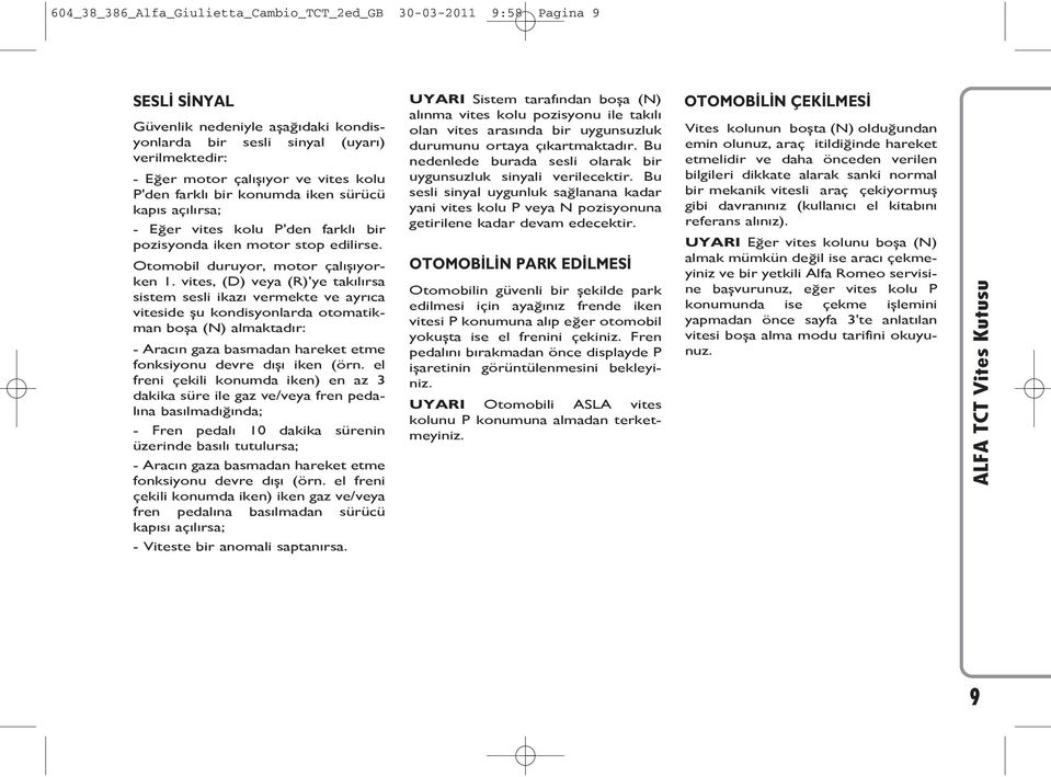 vites, (D) veya (R) ye takılırsa sistem sesli ikazı vermekte ve ayrıca viteside şu kondisyonlarda otomatikman boşa (N) almaktadır: - Aracın gaza basmadan hareket etme fonksiyonu devre dışı iken (örn.