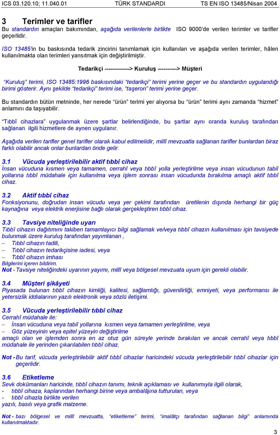 Tedarikçi -------------> Kuruluş ----------> Müşteri Kuruluş terimi, ISO 13485:1996 baskısındaki tedarikçi terimi yerine geçer ve bu standardın uygulandığı birimi gösterir.