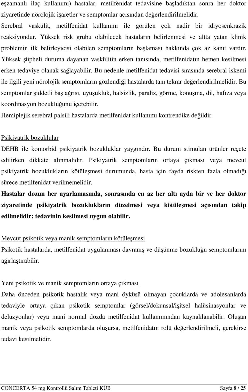 Yüksek risk grubu olabilecek hastaların belirlenmesi ve altta yatan klinik problemin ilk belirleyicisi olabilen semptomların başlaması hakkında çok az kanıt vardır.