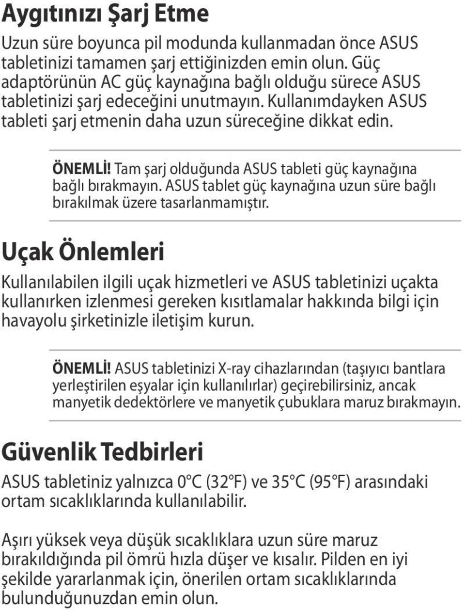 Tam şarj olduğunda ASUS tableti güç kaynağına bağlı bırakmayın. ASUS tablet güç kaynağına uzun süre bağlı bırakılmak üzere tasarlanmamıştır.