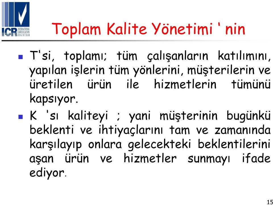 K 'sı kaliteyi ; yani müşterinin bugünkü beklenti ve ihtiyaçlarını tam ve zamanında