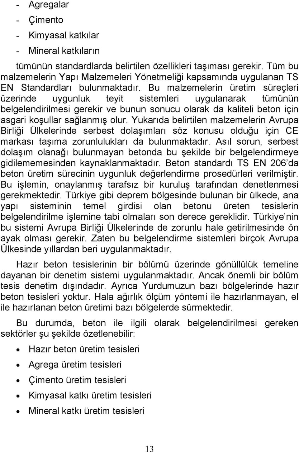 Bu malzemelerin üretim süreçleri üzerinde uygunluk teyit sistemleri uygulanarak tümünün belgelendirilmesi gerekir ve bunun sonucu olarak da kaliteli beton için asgari koşullar sağlanmış olur.