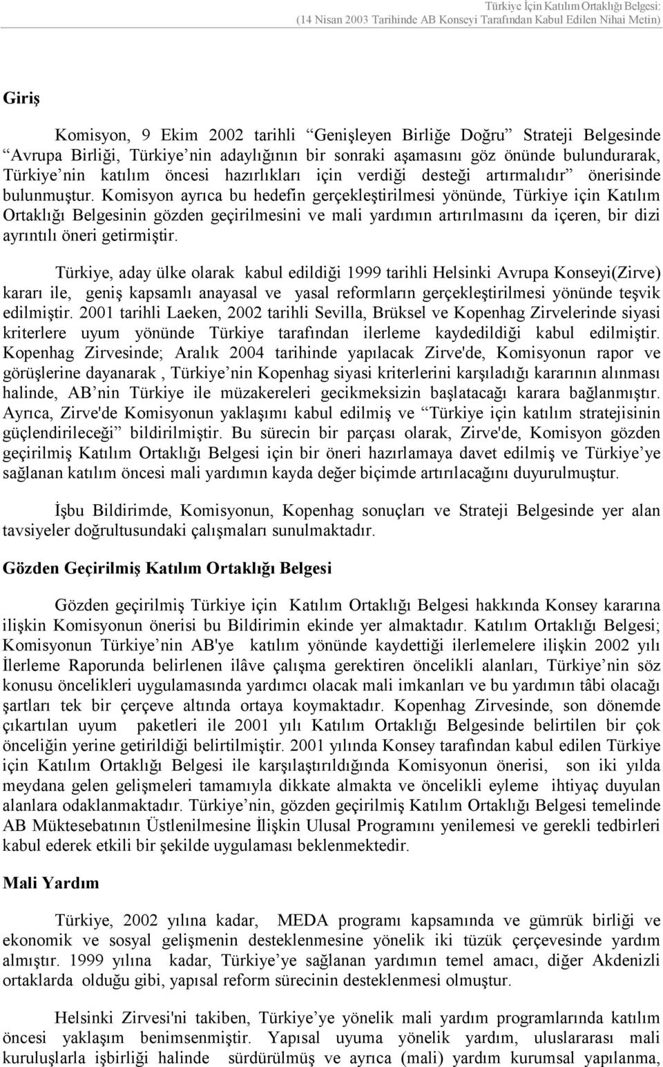 Komisyon ayrıca bu hedefin gerçekleştirilmesi yönünde, Türkiye için Katılım Ortaklığı Belgesinin gözden geçirilmesini ve mali yardımın artırılmasını da içeren, bir dizi ayrıntılı öneri getirmiştir.