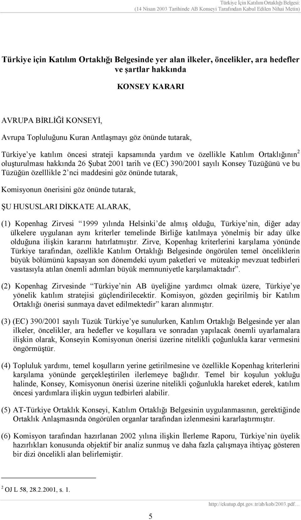 nci maddesini göz önünde tutarak, Komisyonun önerisini göz önünde tutarak, ŞU HUSUSLARI DİKKATE ALARAK, (1) Kopenhag Zirvesi 1999 yılında Helsinki de almış olduğu, Türkiye nin, diğer aday ülkelere