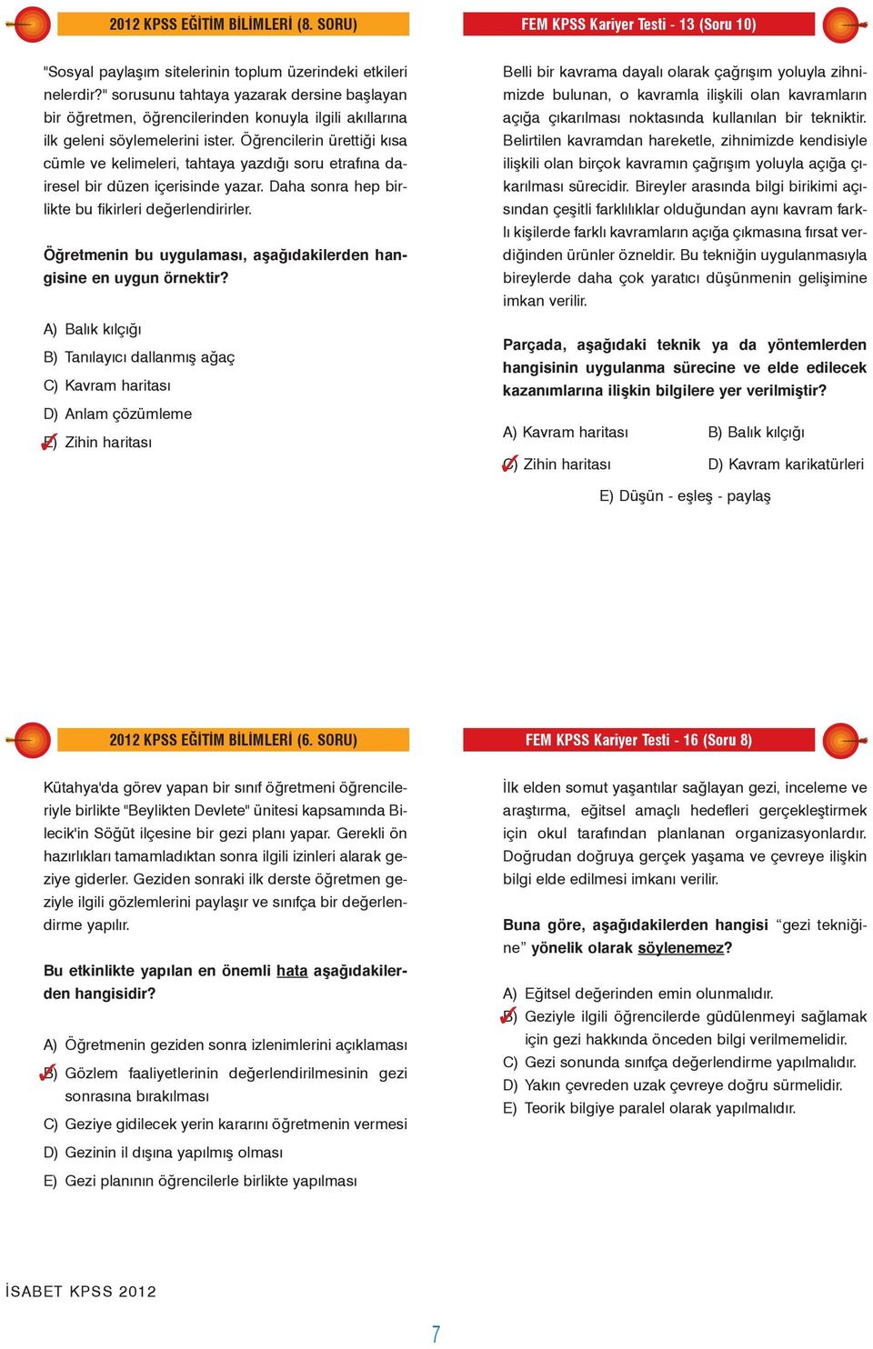 Öðrencilerin ürettiði kýsa cümle ve kelimeleri, tahtaya yazdýðý soru etrafýna dairesel bir düzen içerisinde yazar. Daha sonra hep birlikte bu fikirleri deðerlendirirler.