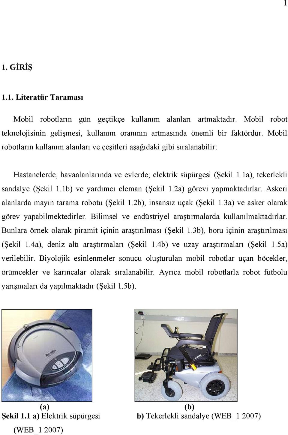 a görev yapmaktadırlar. Asker alanlarda mayın tarama robot Şekl 1.b nsansız çak Şekl 1.a ve asker olarak görev yapablmektedrler. Blmsel ve endüstryel araştırmalarda kllanılmaktadırlar.