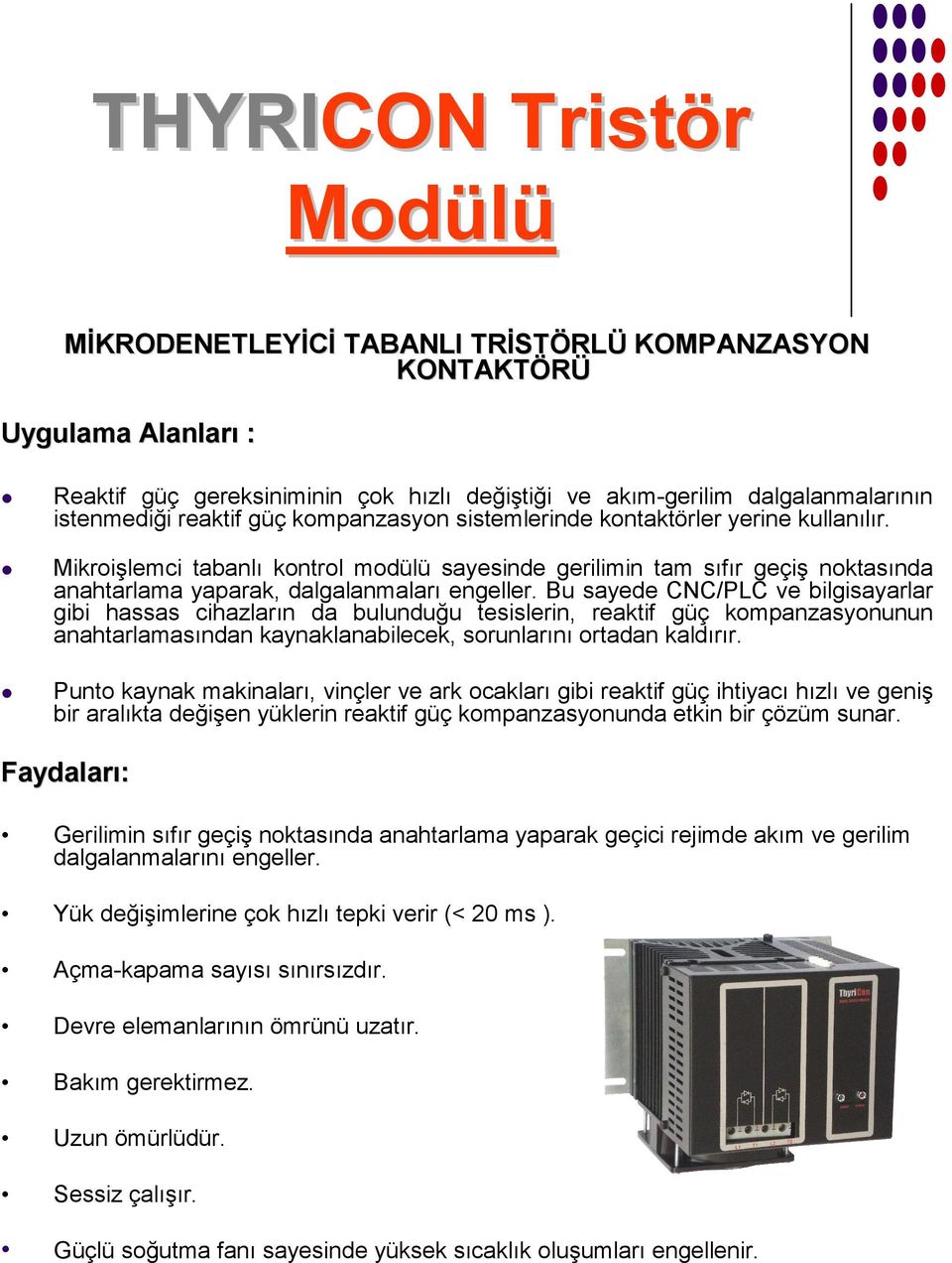 Bu sayede CNC/PLC ve bilgisayarlar gibi hassas cihazların da bulunduğu tesislerin, reaktif güç kompanzasyonunun anahtarlamasından kaynaklanabilecek, sorunlarını ortadan kaldırır.