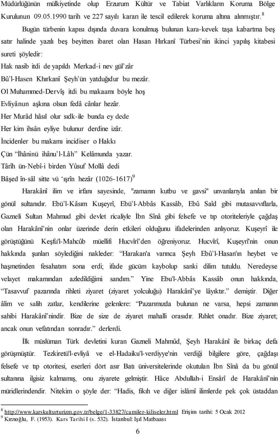 Hak nasib itdi de yapıldı Merkad-i nev gül zâr Bû l-hasen Khırkanî Şeyh ün yatduğıdur bu mezâr. Ol Muhammed-Dervîş itdi bu makaamı böyle hoş Evliyânun aşkına olsun fedâ cânlar hezâr.