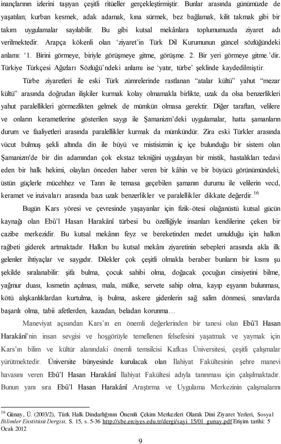 Bu gibi kutsal mekânlara toplumumuzda ziyaret adı verilmektedir. Arapça kökenli olan ziyaret in Türk Dil Kurumunun güncel sözlüğündeki anlamı: 1. Birini görmeye, biriyle görüşmeye gitme, görüşme. 2.