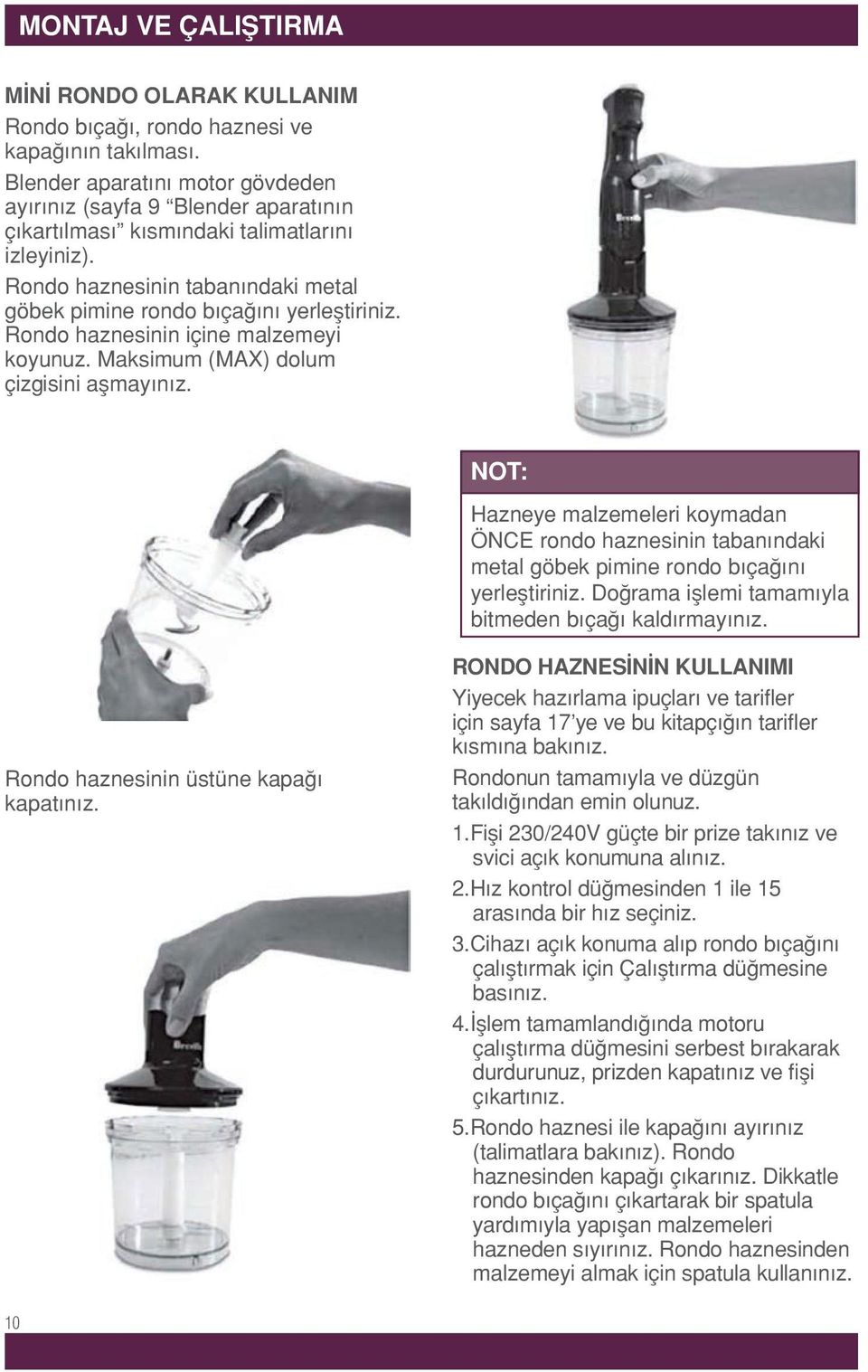 Rondo haznesinin içine malzemeyi koyunuz. Maksimum (MAX) dolum çizgisini aşmayınız. NOT: Hazneye malzemeleri koymadan ÖNCE rondo haznesinin tabanındaki metal göbek pimine rondo bıçağını yerleştiriniz.