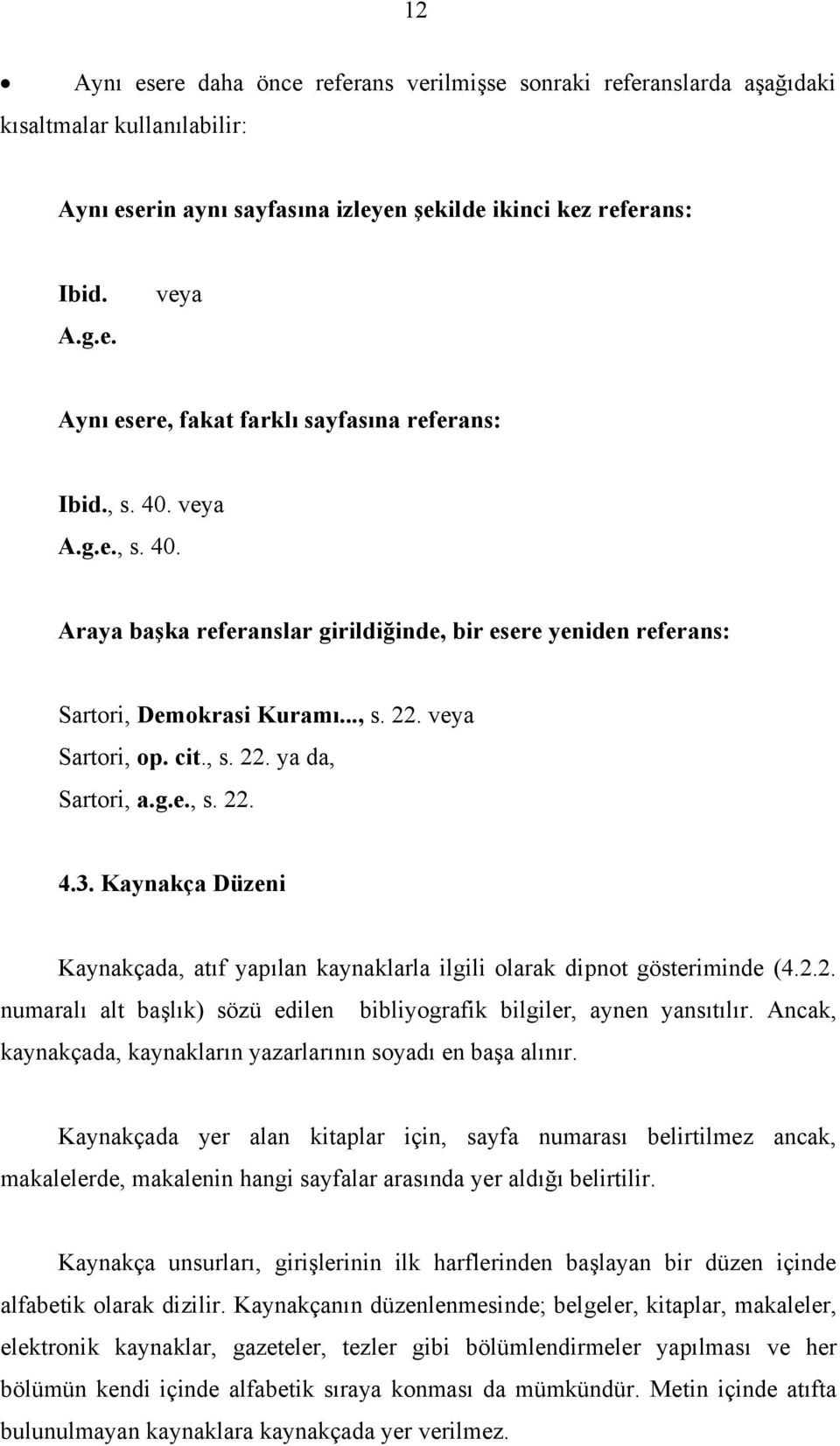 Kaynakça Düzeni Kaynakçada, atıf yapılan kaynaklarla ilgili olarak dipnot gösteriminde (4.2.2. numaralı alt başlık) sözü edilen bibliyografik bilgiler, aynen yansıtılır.