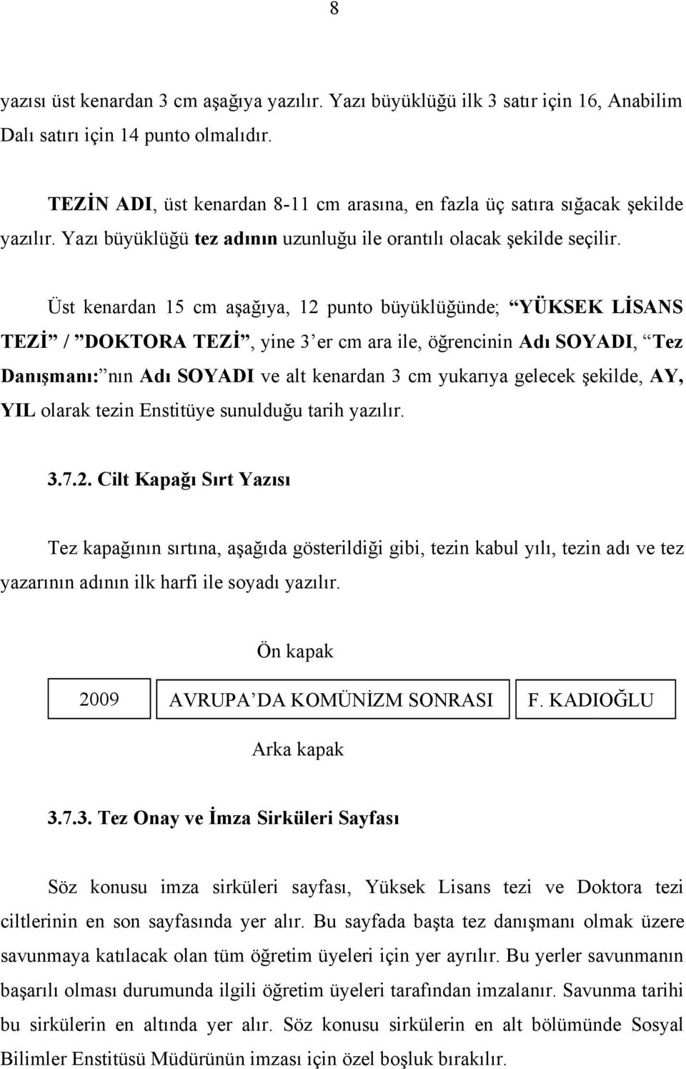 Üst kenardan 15 cm aşağıya, 12 punto büyüklüğünde; YÜKSEK LİSANS TEZİ / DOKTORA TEZİ, yine 3 er cm ara ile, öğrencinin Adı SOYADI, Tez Danışmanı: nın Adı SOYADI ve alt kenardan 3 cm yukarıya gelecek