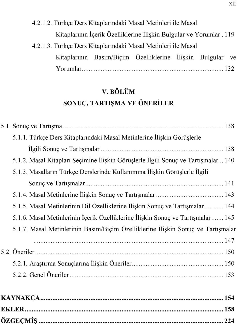 2 V. BÖLÜM SONUÇ, TARTIŞMA VE ÖNERİLER 5.1. Sonuç ve Tartışma... 138 5.1.1. Türkçe Ders Kitaplarındaki Masal Metinlerine İlişkin Görüşlerle İlgili Sonuç ve Tartışmalar... 138 5.1.2. Masal Kitapları Seçimine İlişkin Görüşlerle İlgili Sonuç ve Tartışmalar.