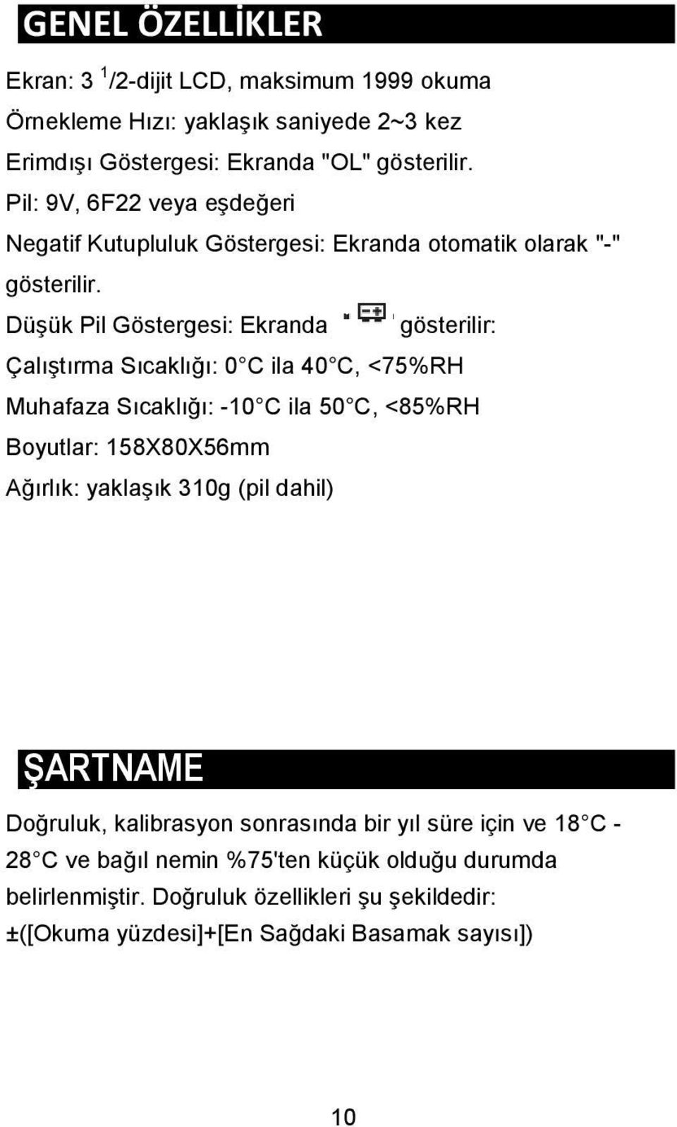 Düşük Pil Göstergesi: Ekranda gösterilir: Çalıştırma Sıcaklığı: 0 C ila 40 C, <75%RH Muhafaza Sıcaklığı: -10 C ila 50 C, <85%RH Boyutlar: 158X80X56mm Ağırlık: