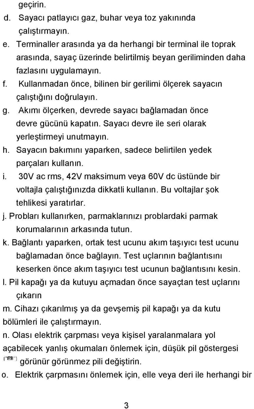 zlasını uygulamayın. f. Kullanmadan önce, bilinen bir gerilimi ölçerek sayacın çalıştığını doğrulayın. g. Akımı ölçerken, devrede sayacı bağlamadan önce devre gücünü kapatın.