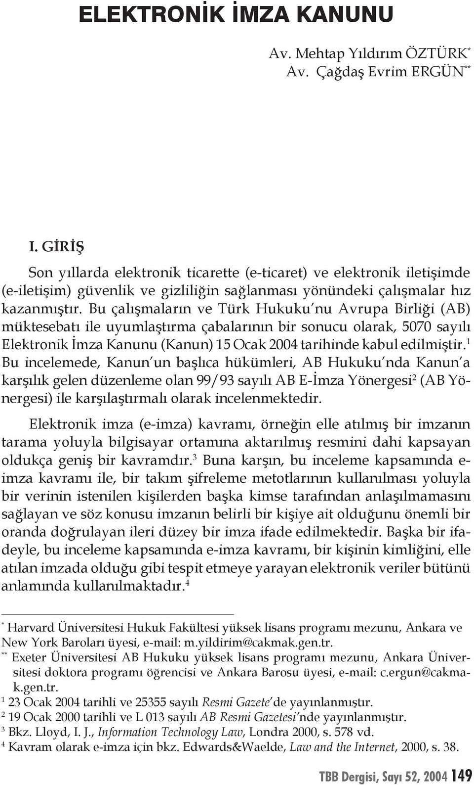 Bu çalışmaların ve Türk Hukuku nu Avrupa Birliği (AB) müktesebatı ile uyumlaştırma çabalarının bir sonucu olarak, 5070 sayılı Elektronik İmza Kanunu (Kanun) 15 Ocak 2004 tarihinde kabul edilmiştir.