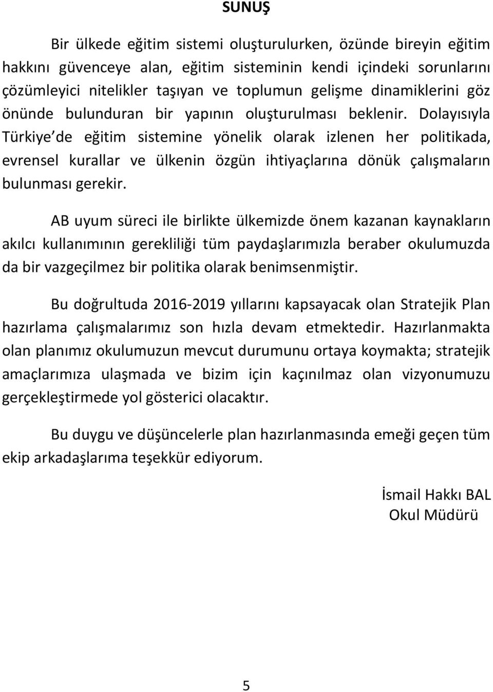 Dolayısıyla Türkiye de eğitim sistemine yönelik olarak izlenen her politikada, evrensel kurallar ve ülkenin özgün ihtiyaçlarına dönük çalışmaların bulunması gerekir.