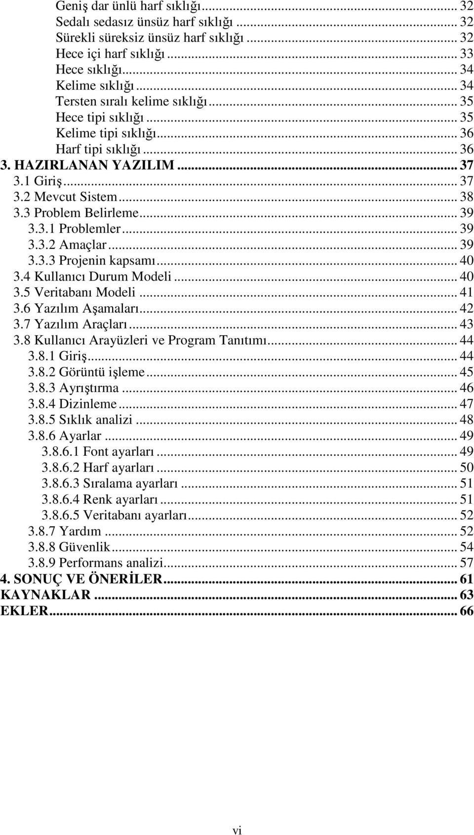 3 Problem Belirleme... 39 3.3.1 Problemler... 39 3.3.2 Amaçlar... 39 3.3.3 Projenin kapsamı... 40 3.4 Kullanıcı Durum Modeli... 40 3.5 Veritabanı Modeli... 41 3.6 Yazılım Aşamaları... 42 3.