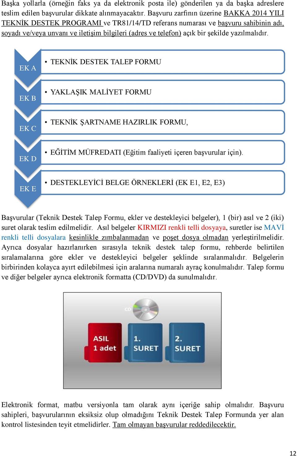 şekilde yazılmalıdır. EK A TEKNİK DESTEK TALEP FORMU EK B YAKLAŞIK MALİYET FORMU EK C TEKNİK ŞARTNAME HAZIRLIK FORMU, EK D EĞİTİM MÜFREDATI (Eğitim faaliyeti içeren başvurular için).