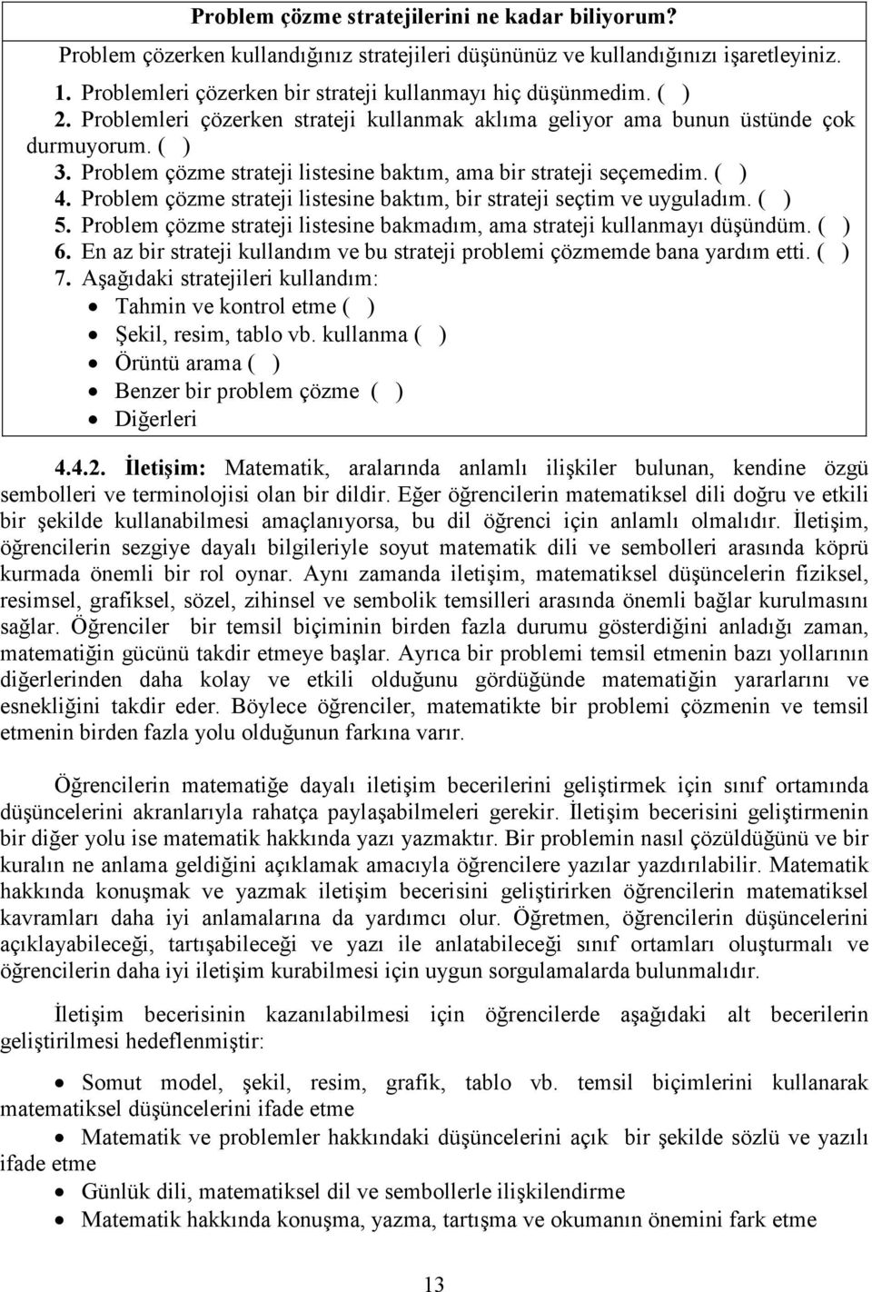 Problem çözme strateji listesine baktım, bir strateji seçtim ve uyguladım. ( ) 5. Problem çözme strateji listesine bakmadım, ama strateji kullanmayı düşündüm. ( ) 6.