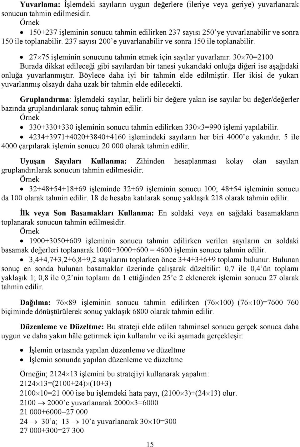 27 75 işleminin sonucunu tahmin etmek için sayılar yuvarlanır: 30 70=2100 Burada dikkat edileceği gibi sayılardan bir tanesi yukarıdaki onluğa diğeri ise aşağıdaki onluğa yuvarlanmıştır.