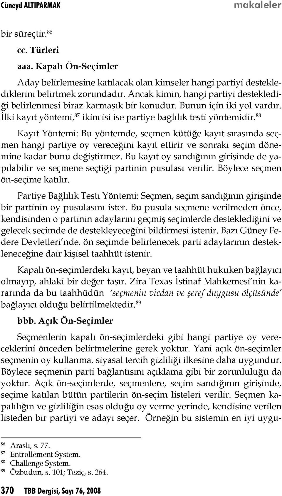 88 Kayıt Yöntemi: Bu yöntemde, seçmen kütüğe kayıt sırasında seçmen hangi partiye oy vereceğini kayıt ettirir ve sonraki seçim dönemine kadar bunu değiştirmez.