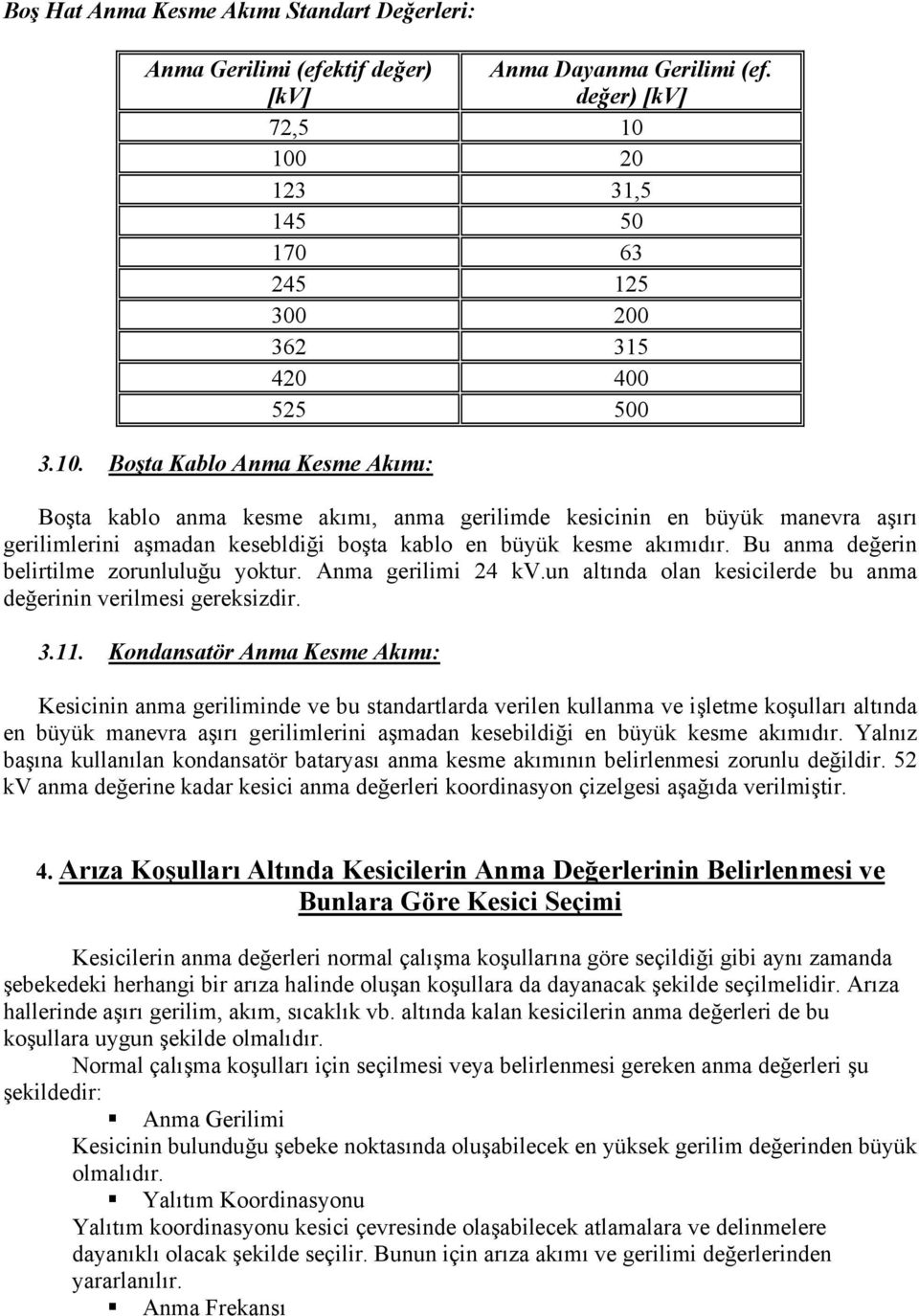 kesebldiği boşta kablo en büyük kesme akımıdır. Bu anma değerin belirtilme zorunluluğu yoktur. Anma gerilimi 24 kv.un altında olan kesicilerde bu anma değerinin verilmesi gereksizdir. 3.11.