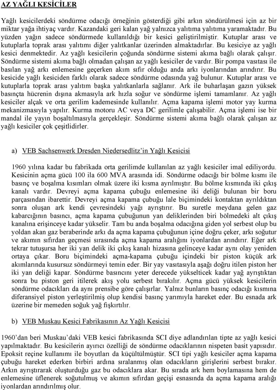 Kutuplar arası ve kutuplarla toprak arası yalıtımı diğer yalıtkanlar üzerinden almaktadırlar. Bu kesiciye az yağlı kesici denmektedir.