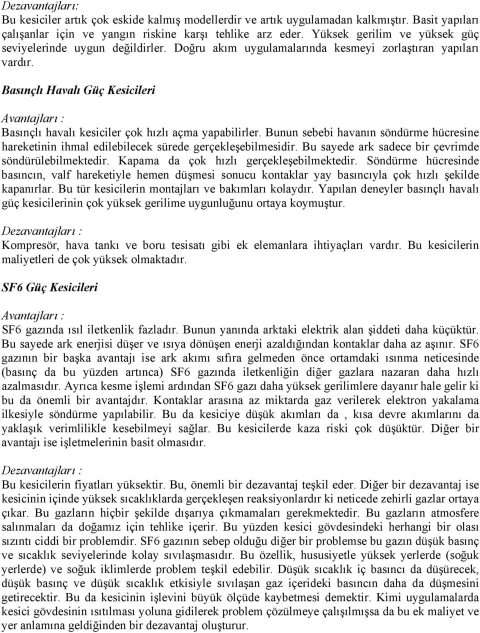 Basınçlı Havalı Güç Kesicileri Avantajları : Basınçlı havalı kesiciler çok hızlı açma yapabilirler. Bunun sebebi havanın söndürme hücresine hareketinin ihmal edilebilecek sürede gerçekleşebilmesidir.