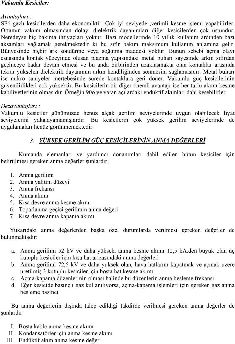 Bazı modellerinde 10 yıllık kullanım ardından bazı aksamları yağlamak gerekmektedir ki bu sıfır bakım maksimum kullanım anlamına gelir. Bünyesinde hiçbir ark söndürme veya soğutma maddesi yoktur.