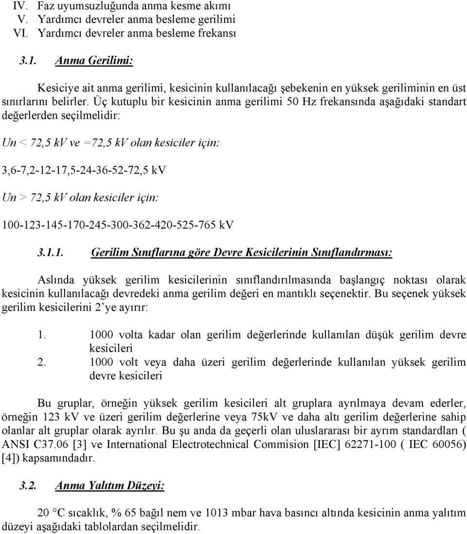 Üç kutuplu bir kesicinin anma gerilimi 50 Hz frekansında aşağıdaki standart değerlerden seçilmelidir: Un < 72,5 kv ve =72,5 kv olan kesiciler için: 3,6-7,2-12-17,5-24-36-52-72,5 kv Un > 72,5 kv olan